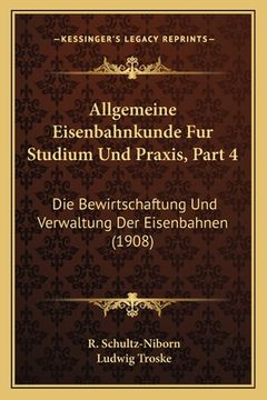 portada Allgemeine Eisenbahnkunde Fur Studium Und Praxis, Part 4: Die Bewirtschaftung Und Verwaltung Der Eisenbahnen (1908) (en Alemán)