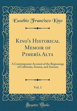 portada Kino's Historical Memoir of Pimería Alta, Vol. 1: A Contemporary Account of the Beginnings of California, Sonora, and Arizona (Classic Reprint) de Eusebio Francisco Kino(Fb&C Ltd)