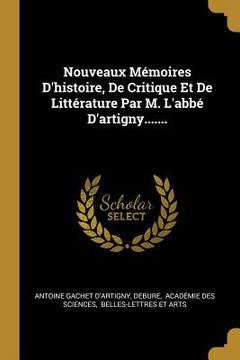 portada Nouveaux Mémoires D'histoire, De Critique Et De Littérature Par M. L'abbé D'artigny....... (in French)