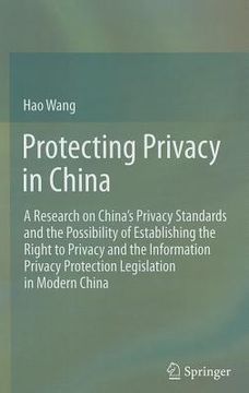 portada protecting privacy in china: a research on china 's privacy standards and the possibility of establishing the right to privacy and the information (en Inglés)