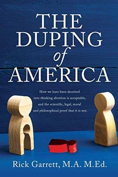 portada The Duping of America: How we Have Been Deceived Into Thinking Abortion is Acceptable, and the Scientific, Legal, Moral and Philosophical Proof That it is Not. (en Inglés)