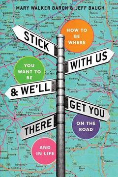 portada Stick With Us And We'll Get You There: How To Be Where You Want To Be On The Road And In Life 
