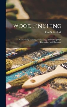 portada Wood Finishing: Comprising Staining, Varnishing, & Polishing With Engravings and Diagrams (en Inglés)