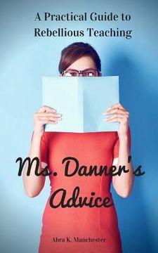 portada Ms. Danner's Advice: A Practical Guide to Rebellious Teaching (en Inglés)