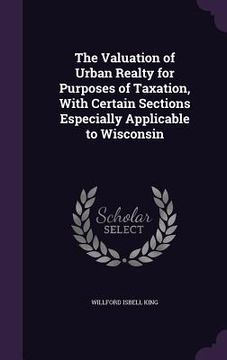 portada The Valuation of Urban Realty for Purposes of Taxation, With Certain Sections Especially Applicable to Wisconsin (en Inglés)