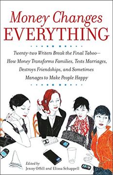 portada Money Changes Everything: Twenty-Two Writers Break the Final Taboo--How Money Transforms Families, Tests Marriages, Destroys Friendships, and Sometimes Manages to Make People Happy (en Inglés)