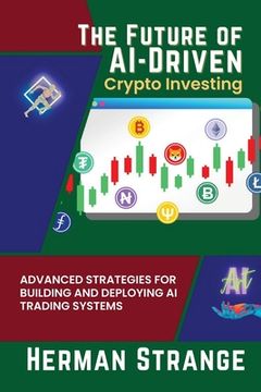 portada The Future of AI-Driven Crypto Investing: Advanced Strategies for Building and Deploying AI Trading Systems