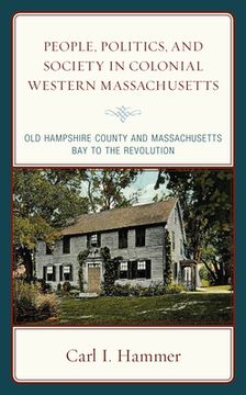 portada People, Politics, and Society in Colonial Western Massachusetts: Old Hampshire County and Massachusetts Bay to the Revolution (en Inglés)