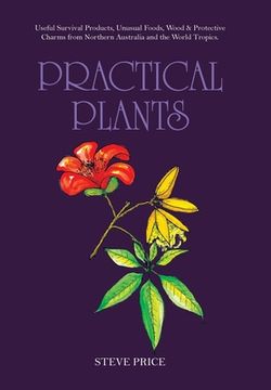 portada Practical Plants: Useful Survival Products, Unusual Foods, Wood & Protective Charms from Northern Australia and the World Tropics. (en Inglés)