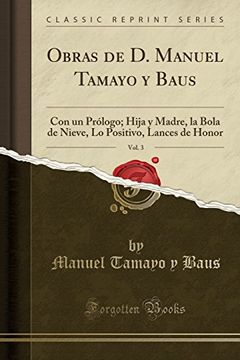 portada Obras de d. Manuel Tamayo y Baus, Vol. 3: Con un Prólogo; Hija y Madre, la Bola de Nieve, lo Positivo, Lances de Honor (Classic Reprint)