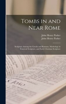 portada Tombs in and Near Rome; Sculpture Among the Greeks and Romans, Mythology in Funereal Sculpture, and Early Christian Sculpture (en Inglés)
