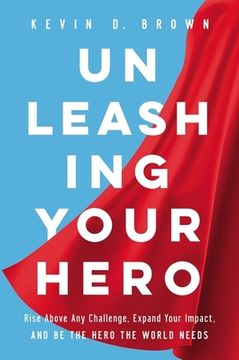 portada Unleashing Your Hero: Rise Above any Challenge, Expand Your Impact, and be the Hero the World Needs (en Inglés)