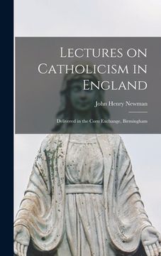 portada Lectures on Catholicism in England: Delivered in the Corn Exchange, Birmingham (en Inglés)