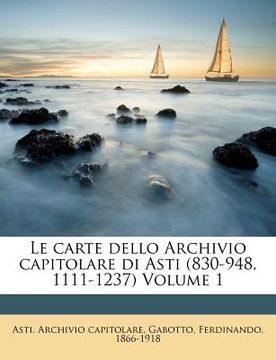 portada Le Carte Dello Archivio Capitolare Di Asti (830-948, 1111-1237) Volume 1 (in Italian)