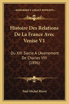 portada Histoire Des Relations De La France Avec Venise V1: Du XIII Siecle A L'Avenement De Charles VIII (1896) (en Francés)