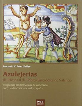 portada Azulejerías del Hospital de Pobres Sacerdotes de Valencia: Programas Emblemáticos de Concordia Entre la América Virreinal y España