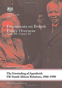 The Unwinding of Apartheid: Uk-South African Relations, 1986-1990:  Documents on British Policy Overseas, Series Iii, Volume xi (Whitehall  Histories)