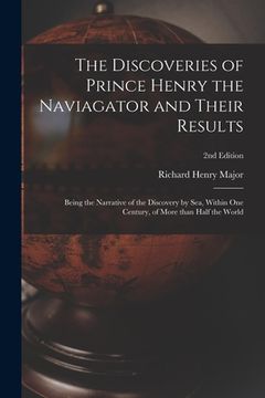 portada The Discoveries of Prince Henry the Naviagator and Their Results: Being the Narrative of the Discovery by Sea, Within One Century, of More Than Half t (en Inglés)