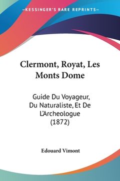 portada Clermont, Royat, Les Monts Dome: Guide Du Voyageur, Du Naturaliste, Et De L'Archeologue (1872) (en Francés)
