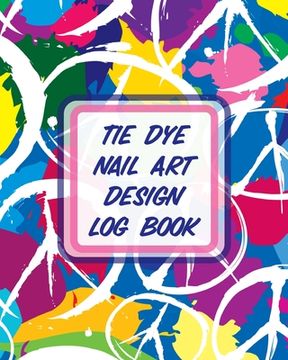 portada Tie Dye Nail Art Design Log Book: Style Painting Projects Technicians Crafts and Hobbies Air Brush (en Inglés)