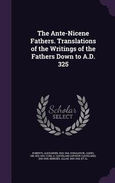 portada The Ante-Nicene Fathers. Translations of the Writings of the Fathers Down to A.D. 325 (en Inglés)