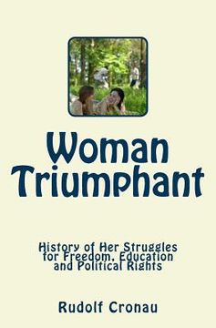 portada Woman Triumphant: History of Her Struggles for Freedom, Education and Political Rights (in English)