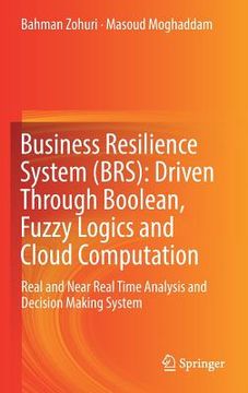 portada Business Resilience System (Brs): Driven Through Boolean, Fuzzy Logics and Cloud Computation: Real and Near Real Time Analysis and Decision Making Sys (en Inglés)