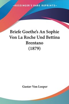 portada Briefe Goethe's An Sophie Von La Roche Und Bettina Brentano (1879) (en Alemán)