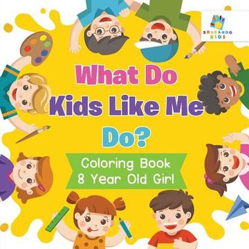 portada What Do Kids Like Me Do? Coloring Book 8 Year Old Girl