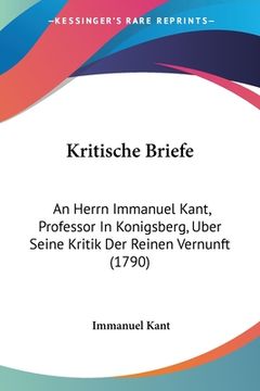 portada Kritische Briefe: An Herrn Immanuel Kant, Professor In Konigsberg, Uber Seine Kritik Der Reinen Vernunft (1790) (en Alemán)