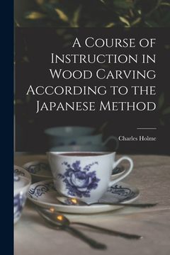portada A Course of Instruction in Wood Carving According to the Japanese Method (en Inglés)