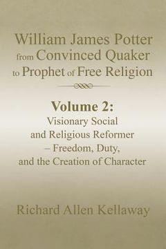 portada William James Potter from Convinced Quaker to Prophet of Free Religion: Volume 2: Visionary Social and Religious Reformer - Freedom, Duty, and the Cre (en Inglés)