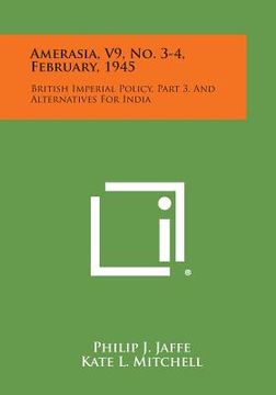 portada Amerasia, V9, No. 3-4, February, 1945: British Imperial Policy, Part 3, and Alternatives for India (en Inglés)