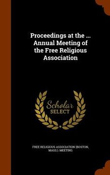 portada Proceedings at the ... Annual Meeting of the Free Religious Association (en Inglés)