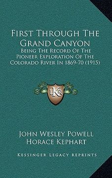 portada first through the grand canyon: being the record of the pioneer exploration of the colorado river in 1869-70 (1915) (en Inglés)