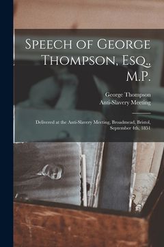 portada Speech of George Thompson, Esq., M.P.: Delivered at the Anti-Slavery Meeting, Broadmead, Bristol, September 4th, 1851 (in English)