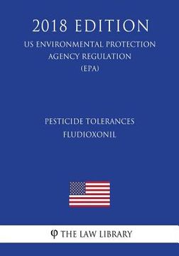 portada Pesticide Tolerances - Fludioxonil (US Environmental Protection Agency Regulation) (EPA) (2018 Edition)