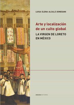 portada Arte y Localizacion de un Culto Global: La Virgen de Loreto en Mexico
