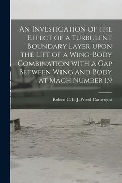portada An Investigation of the Effect of a Turbulent Boundary Layer Upon the Lift of a Wing-body Combination With a Gap Between Wing and Body at Mach Number (en Inglés)