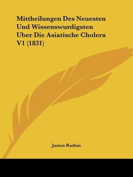 portada Mittheilungen Des Neuesten Und Wissenswurdigsten Uber Die Asiatische Cholera V1 (1831) (en Alemán)