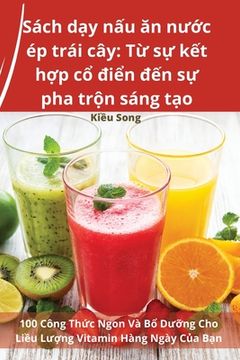 portada Sách dạy nấu ăn nước ép trái cây: Từ sự kết hợp cổ điển đến sự p
