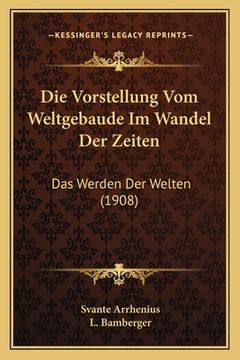 portada Die Vorstellung Vom Weltgebaude Im Wandel Der Zeiten: Das Werden Der Welten (1908) (en Alemán)