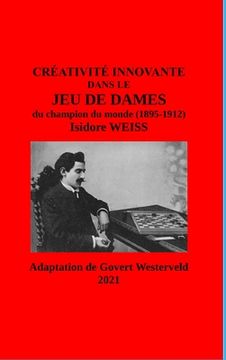 portada Créativité innovante dans le Jeu de Dames du champion du monde (1895-1912) Isidore Weiss (en Francés)