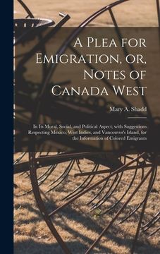 portada A Plea for Emigration, or, Notes of Canada West [microform]: in Its Moral, Social, and Political Aspect; With Suggestions Respecting Mexico, West Indi