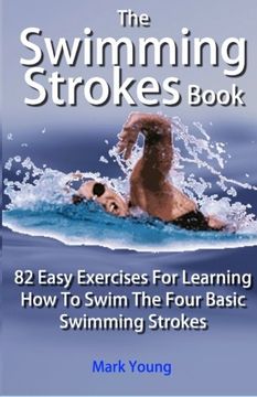 portada The Swimming Strokes Book: 82 Easy Exercises For Learning How To Swim The Four Basic Swimming Strokes