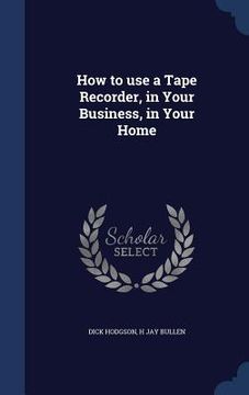 portada How to use a Tape Recorder, in Your Business, in Your Home (in English)