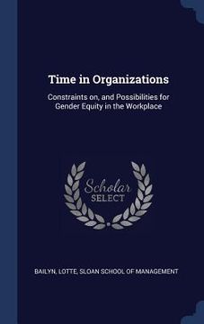 portada Time in Organizations: Constraints on, and Possibilities for Gender Equity in the Workplace