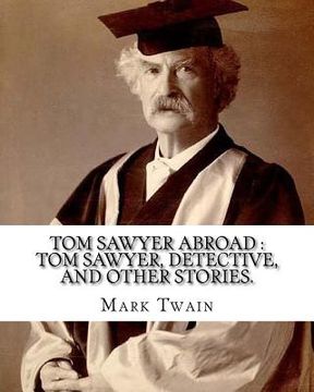 portada Tom Sawyer abroad: Tom Sawyer, detective, and other stories. By: Mark Twain (illustrated): collection of stories written by Mark Twain(Sa (in English)