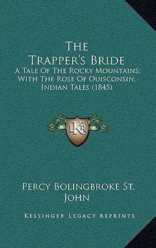 portada the trapper's bride: a tale of the rocky mountains; with the rose of ouisconsin, indian tales (1845) (en Inglés)