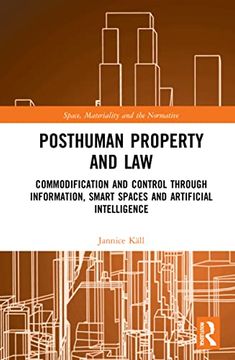 portada Posthuman Property and Law: Commodification and Control Through Information, Smart Spaces and Artificial Intelligence (Space, Materiality and the Normative) (in English)